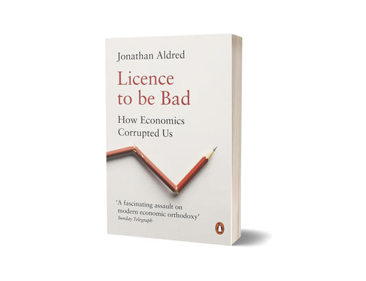 Licence to be Bad: How Economics Corrupted Us by Jonathan Aldred (Limited Edition)