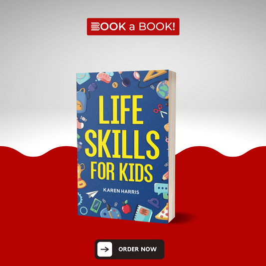 Life Skills for Kids: How to Cook, Clean, Make Friends, Handle Emergencies, Set Goals, Make Good Decisions, and Everything in Between by Karen Harris