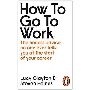 How to Go to Work: The Honest Advice No One Ever Tells You at The Start of Your Career by Lucy Clayton and Steven - Book A Book