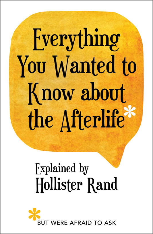 Everything You wanted to know about your afterlife by Hollister Rand