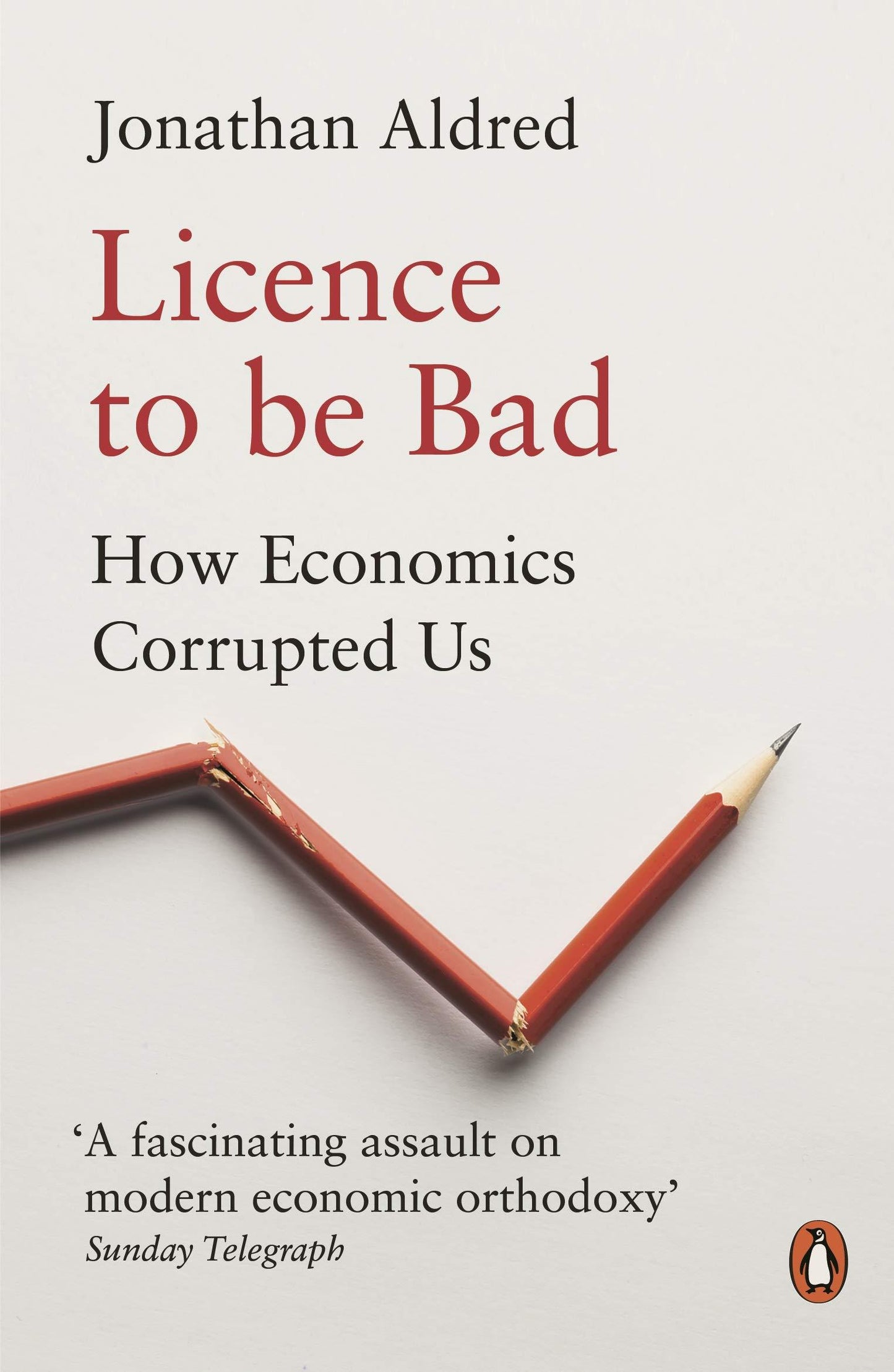 Licence to be Bad: How Economics Corrupted Us by Jonathan Aldred