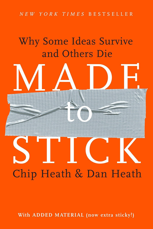 Made to Stick: Why Some Ideas Survive and Others Die by Chip Heath