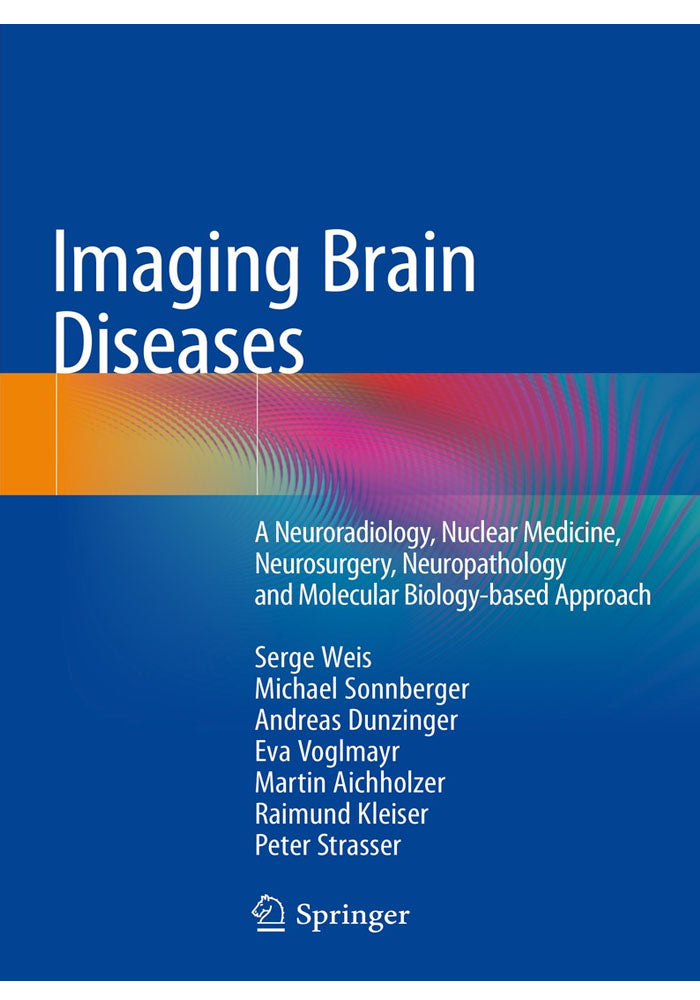 Imaging Brain Diseases: A Neuroradiology, Nuclear Medicine, Neurosurgery, Neuropathology and Molecular Biology-based Approach 1st ed. 2019 Edition