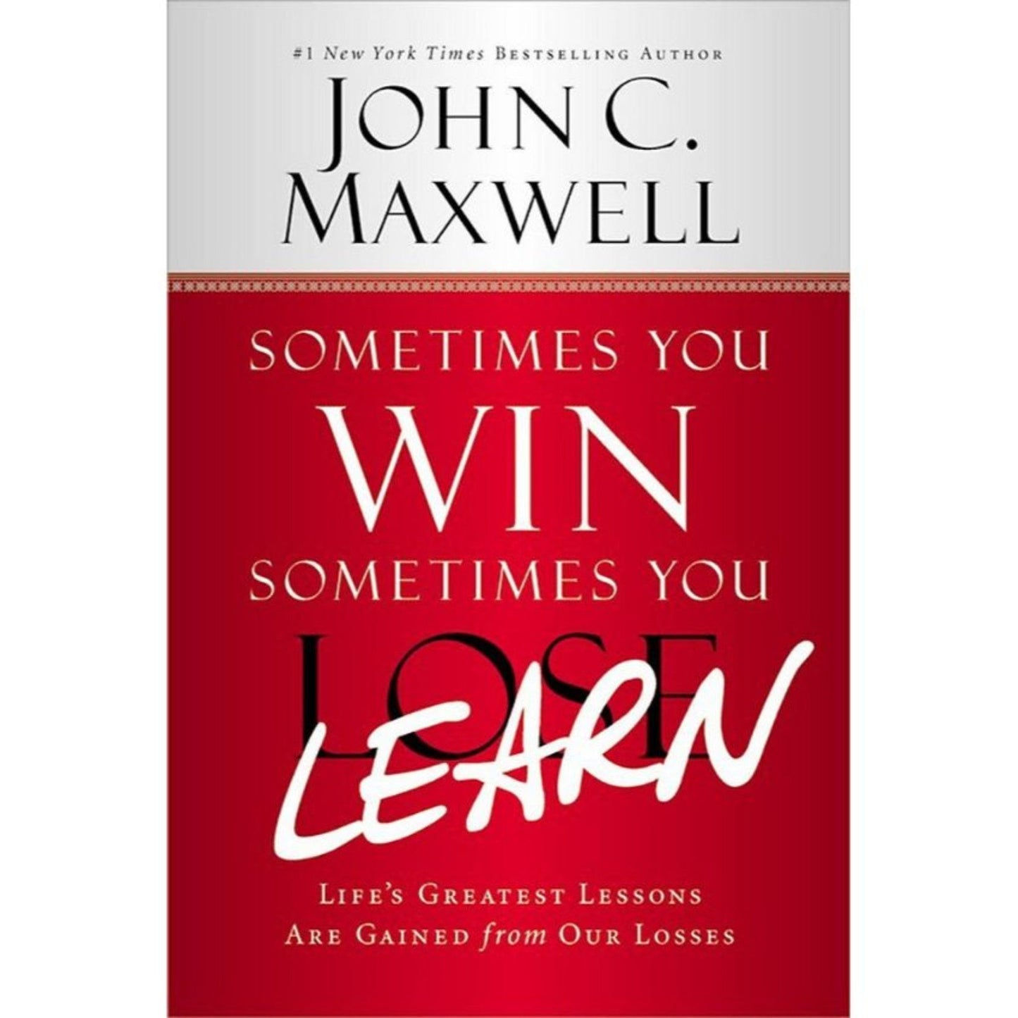 Sometimes You Win--Sometimes You Learn: Life's Greatest Lessons Are Gained from Our Losses by John C. Maxwell