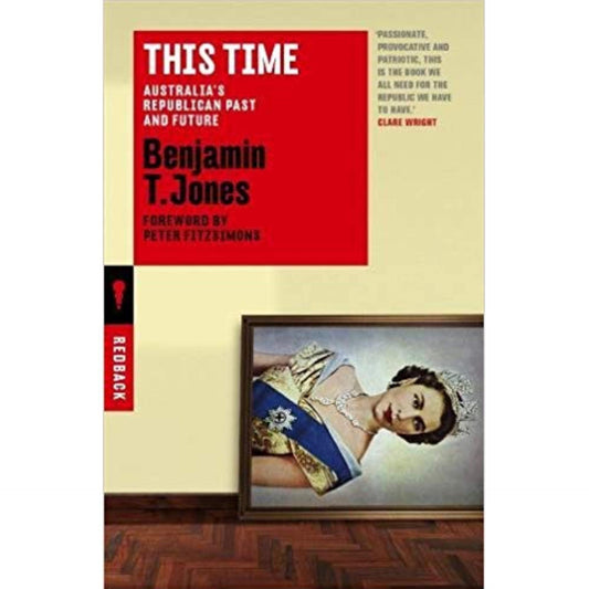 This Time: Australia's Republican Past and Future by Benjamin T. Jones (Original) - Book A Book